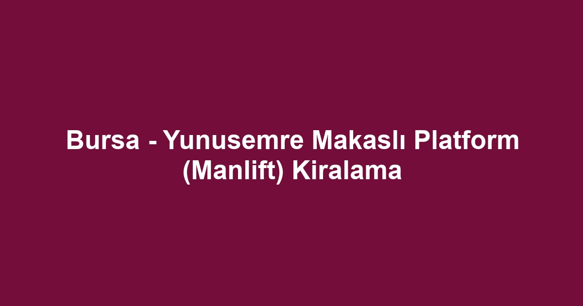 Bursa - Yunusemre Makaslı Platform (Manlift) Kiralama