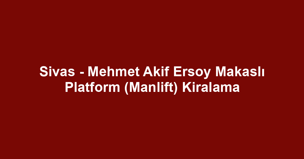 Sivas - Mehmet Akif Ersoy Makaslı Platform (Manlift) Kiralama