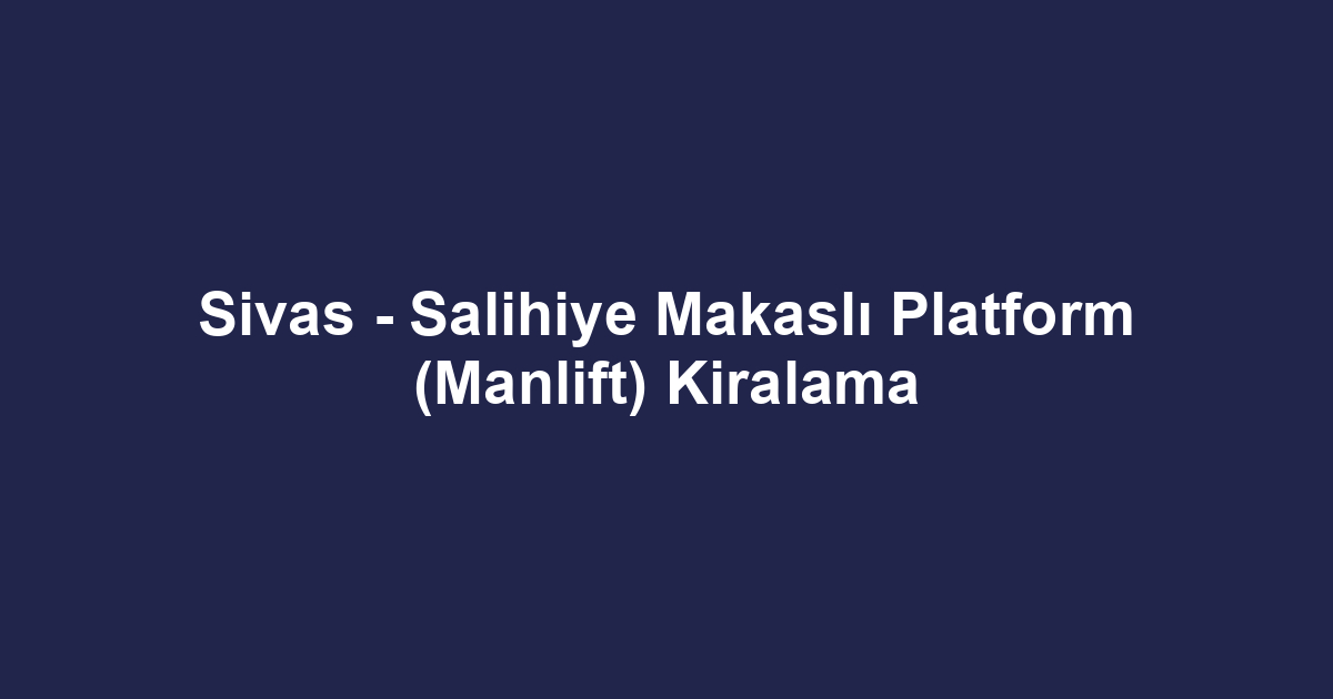 Sivas - Salihiye Makaslı Platform (Manlift) Kiralama