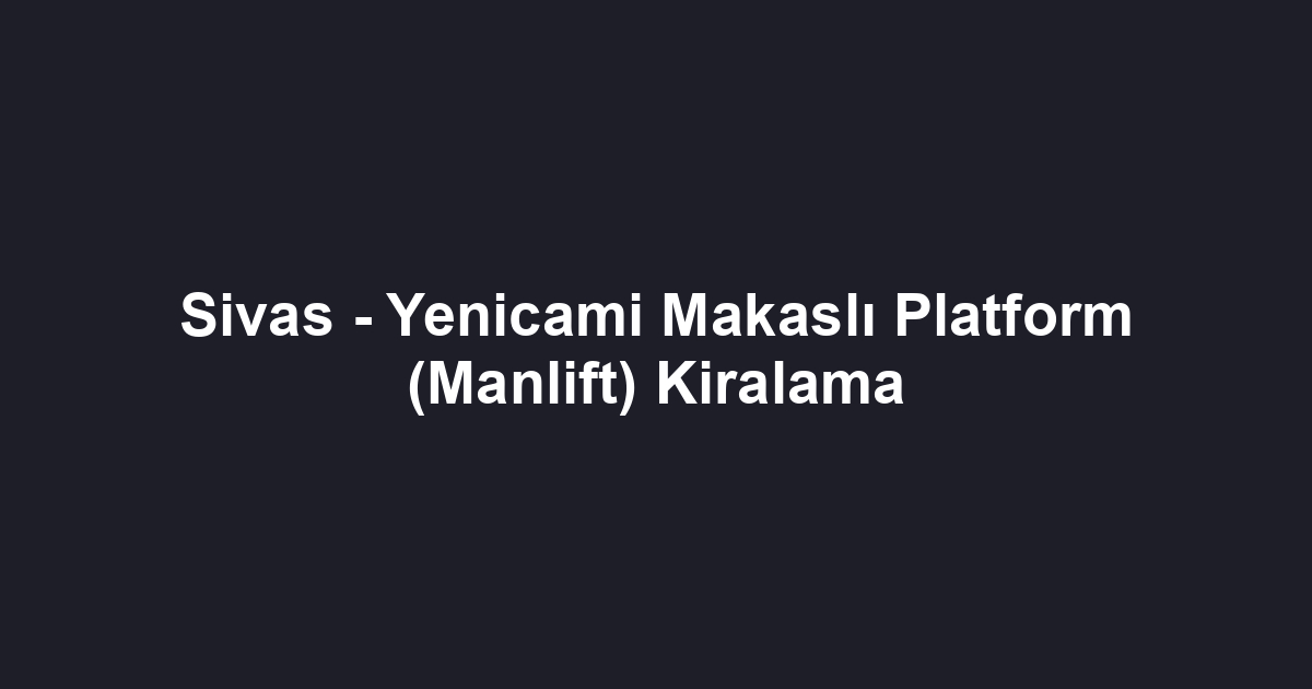Sivas - Yenicami Makaslı Platform (Manlift) Kiralama