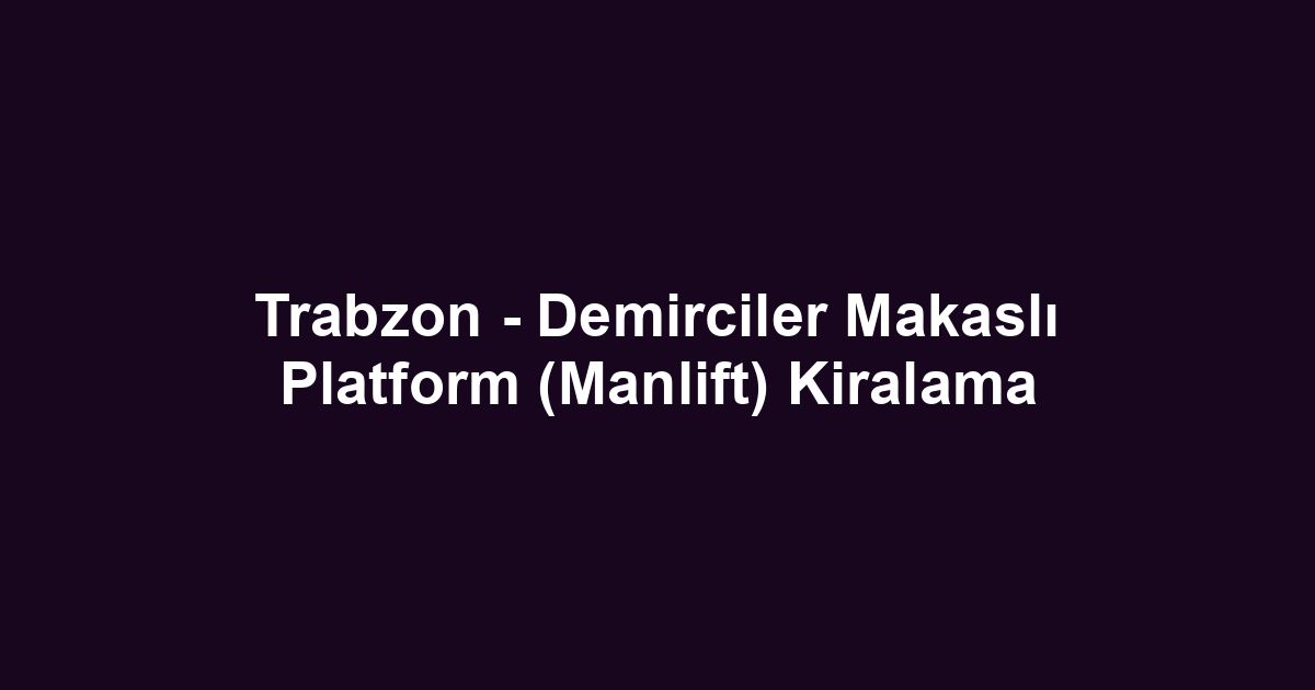 Trabzon - Demirciler Makaslı Platform (Manlift) Kiralama
