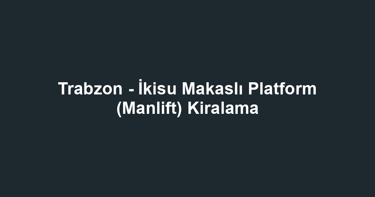 Trabzon - İkisu Makaslı Platform (Manlift) Kiralama