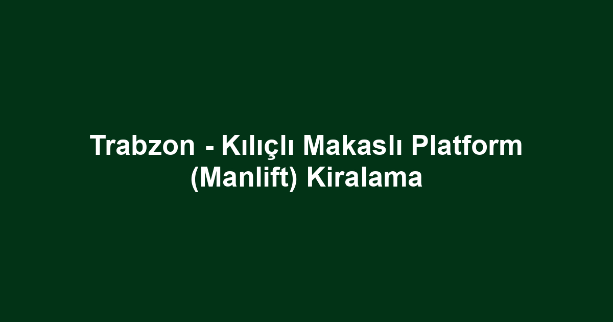 Trabzon - Kılıçlı Makaslı Platform (Manlift) Kiralama