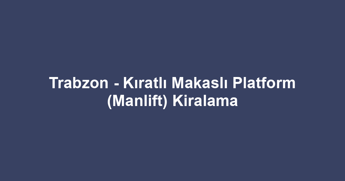 Trabzon - Kıratlı Makaslı Platform (Manlift) Kiralama