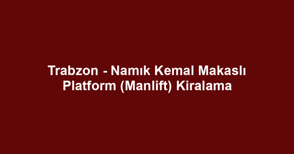 Trabzon - Namık Kemal Makaslı Platform (Manlift) Kiralama