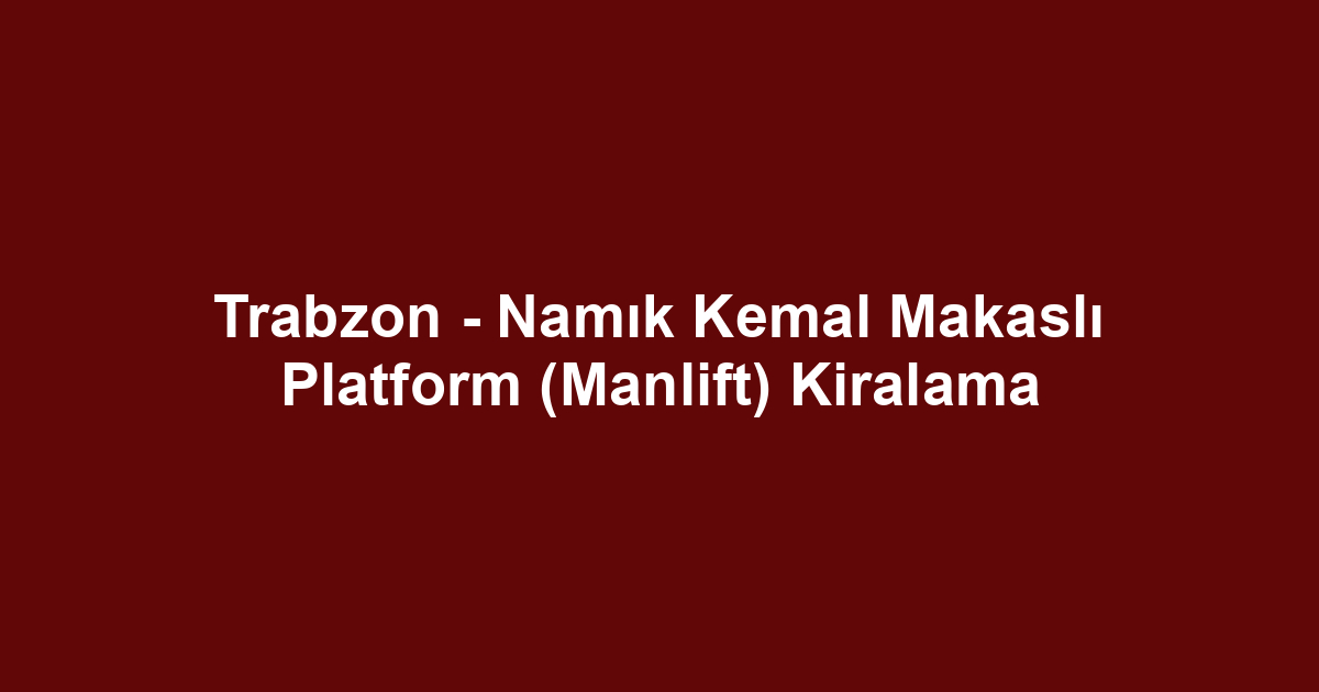 Trabzon - Namık Kemal Makaslı Platform (Manlift) Kiralama