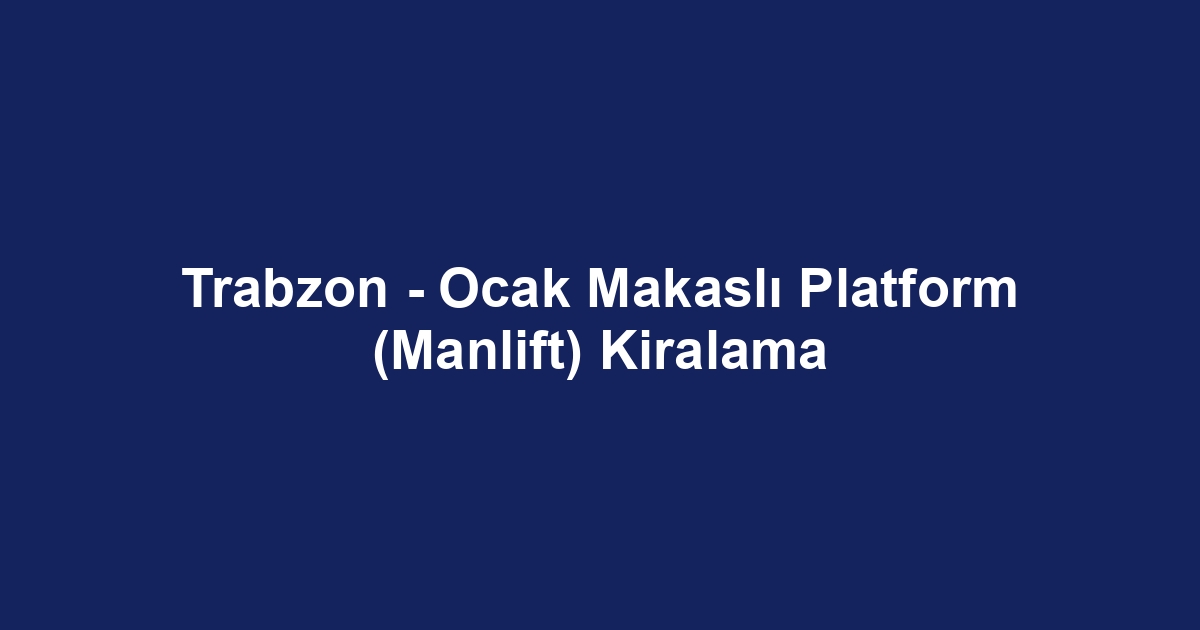 Trabzon - Ocak Makaslı Platform (Manlift) Kiralama