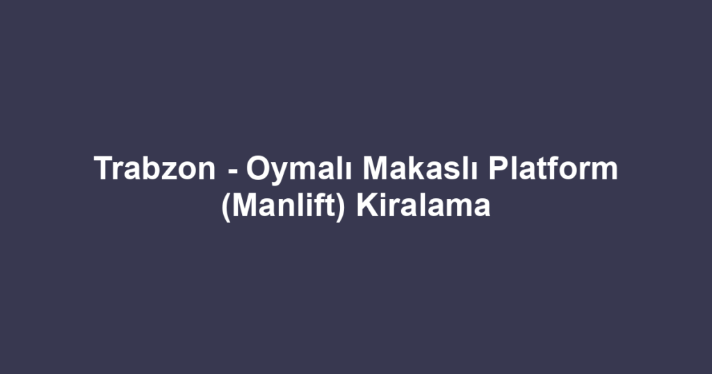Trabzon - Oymalı Makaslı Platform (Manlift) Kiralama