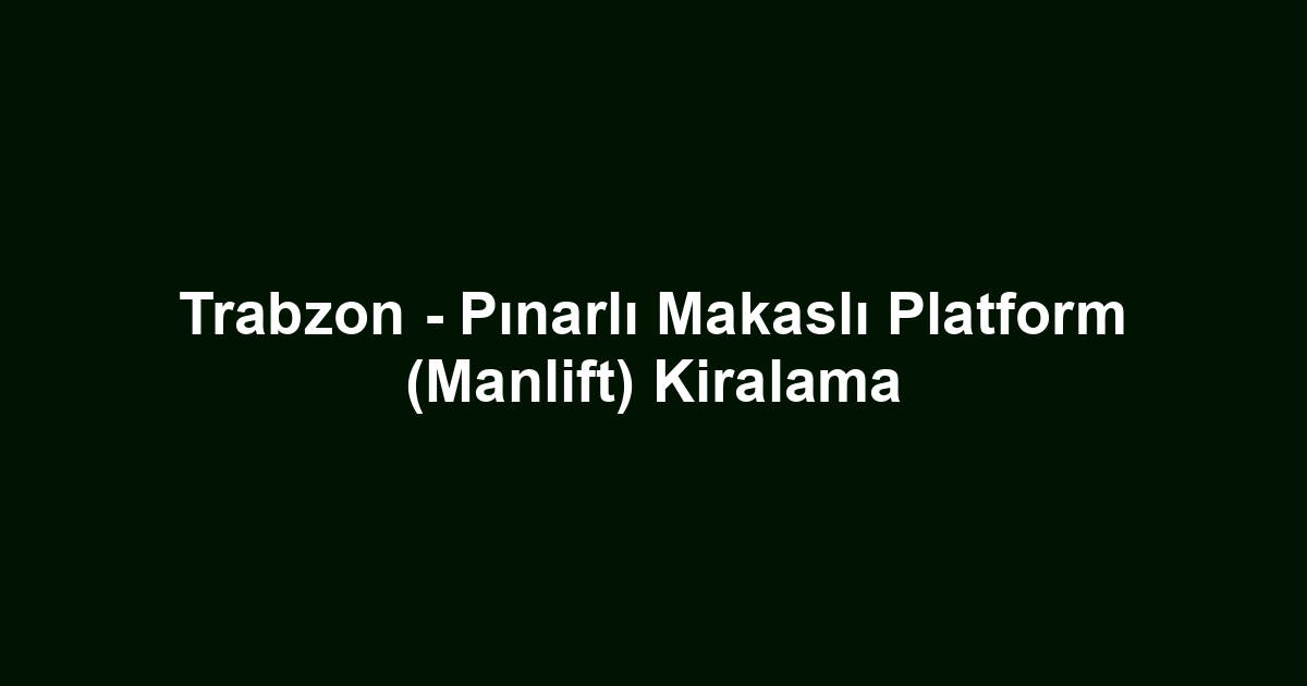 Trabzon - Pınarlı Makaslı Platform (Manlift) Kiralama