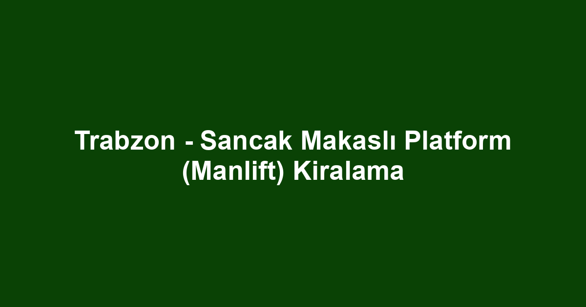 Trabzon - Sancak Makaslı Platform (Manlift) Kiralama