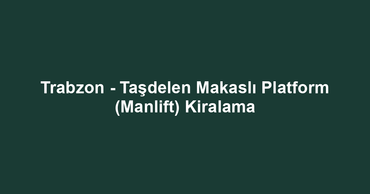 Trabzon - Taşdelen Makaslı Platform (Manlift) Kiralama