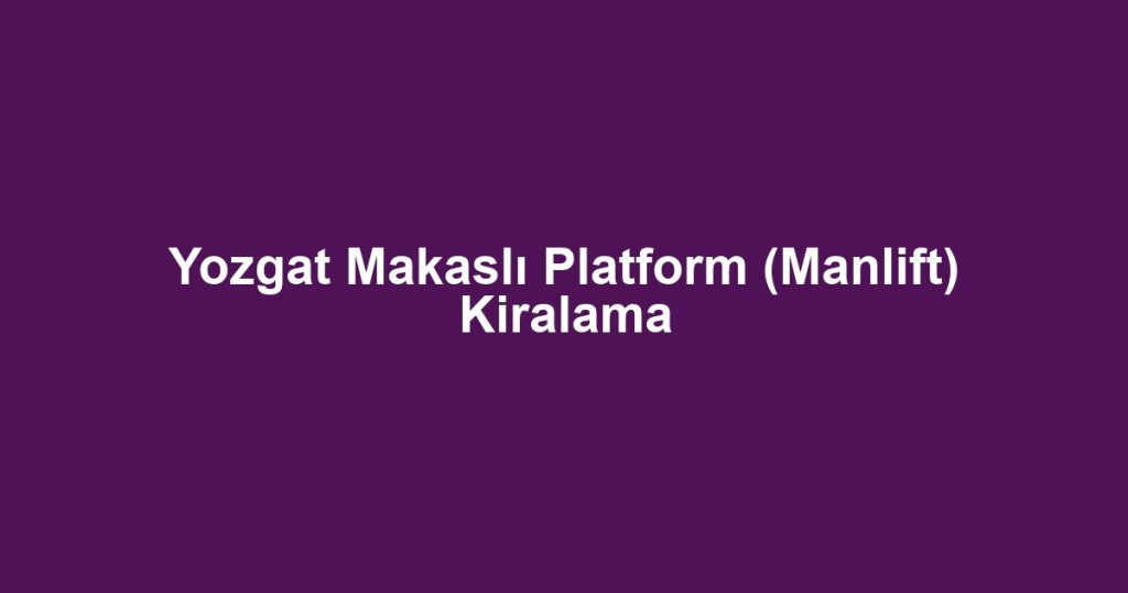 Yozgat Makaslı Platform (Manlift) Kiralama