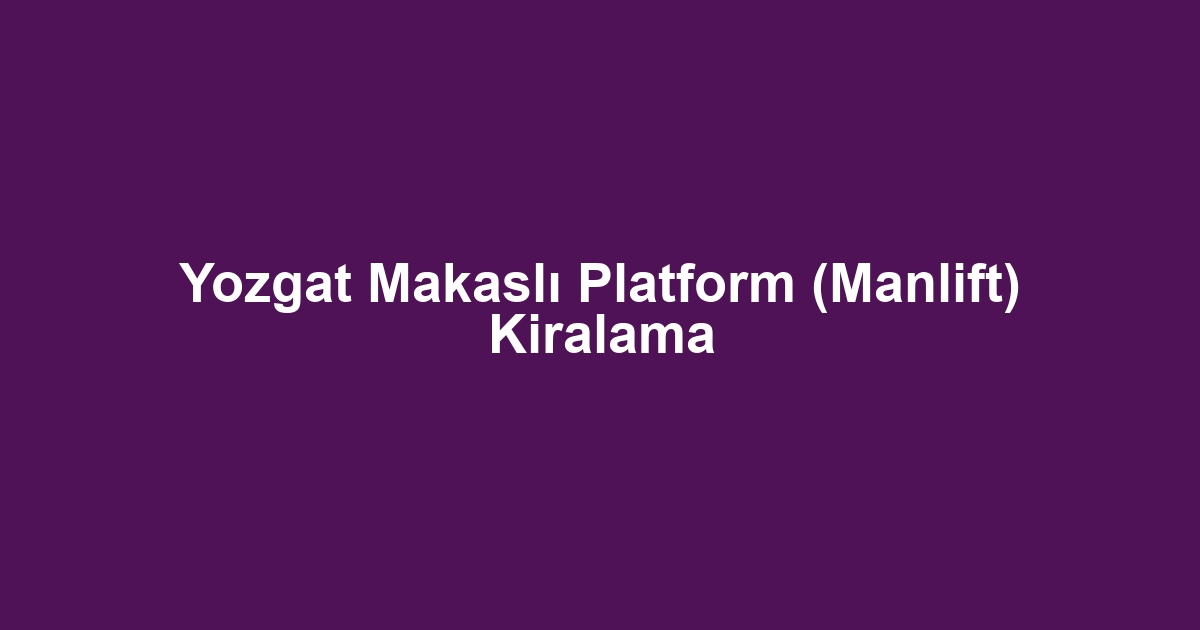 Yozgat Makaslı Platform (Manlift) Kiralama