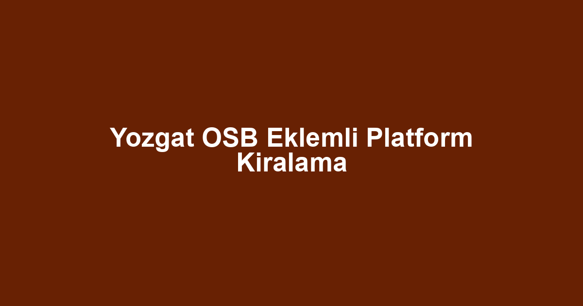 Yozgat OSB Eklemli Platform Kiralama
