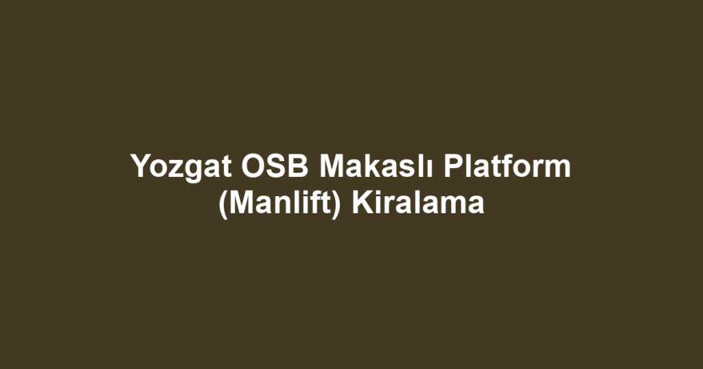 Yozgat OSB Makaslı Platform (Manlift) Kiralama
