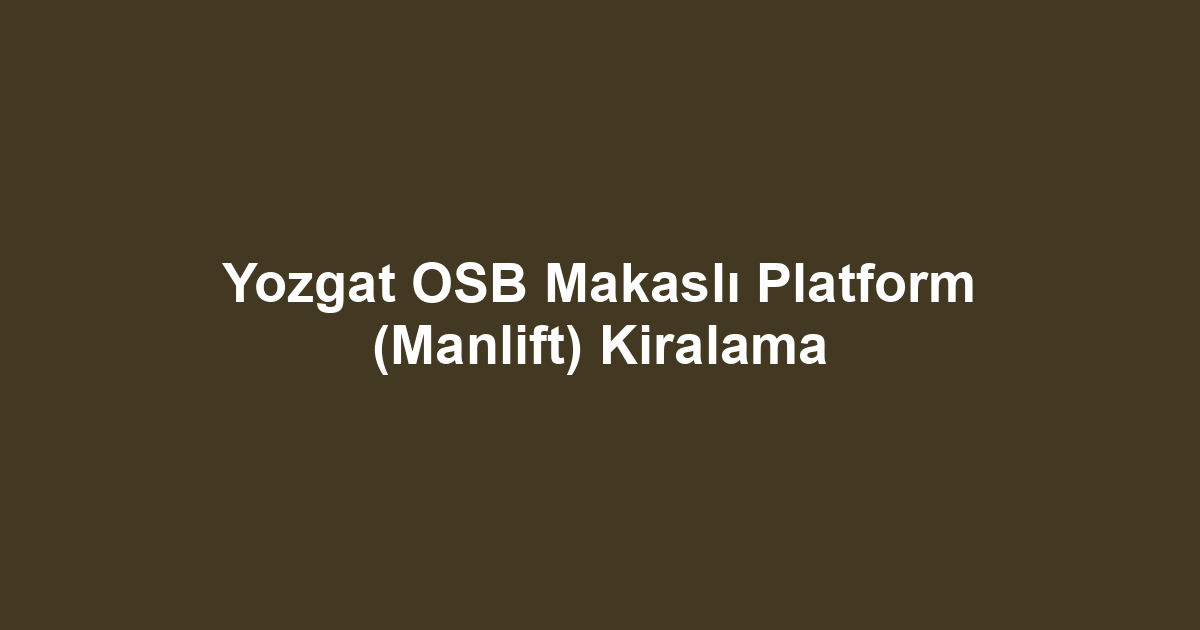 Yozgat OSB Makaslı Platform (Manlift) Kiralama