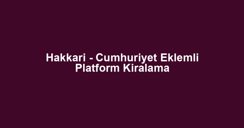 Hakkari - Cumhuriyet Eklemli Platform Kiralama