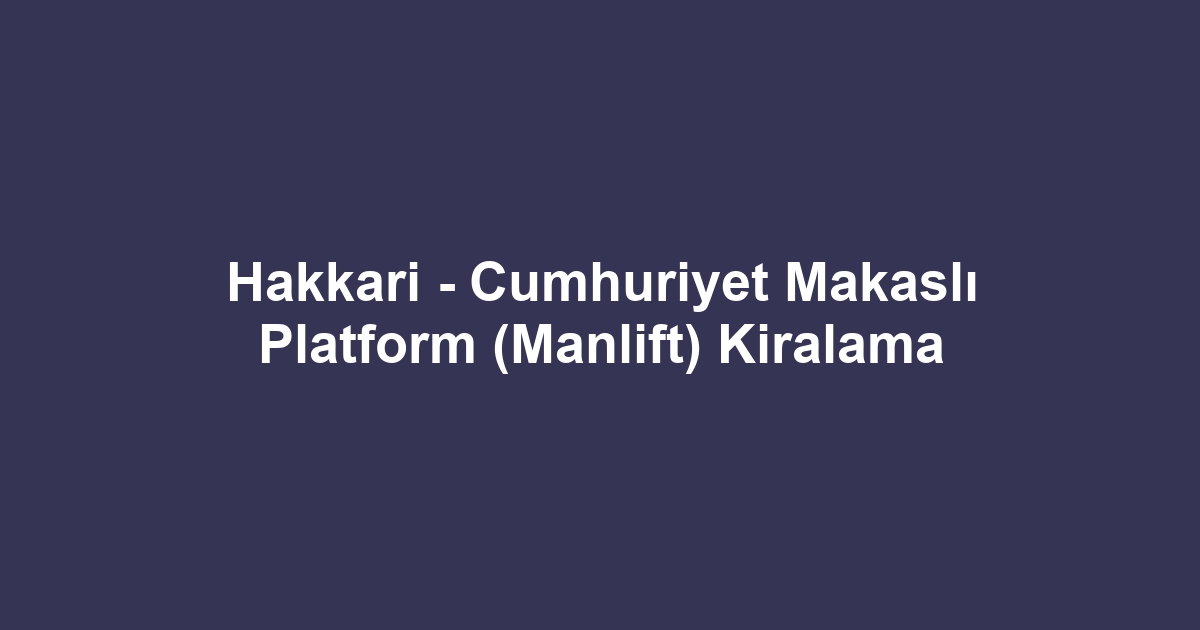 Hakkari - Cumhuriyet Makaslı Platform (Manlift) Kiralama
