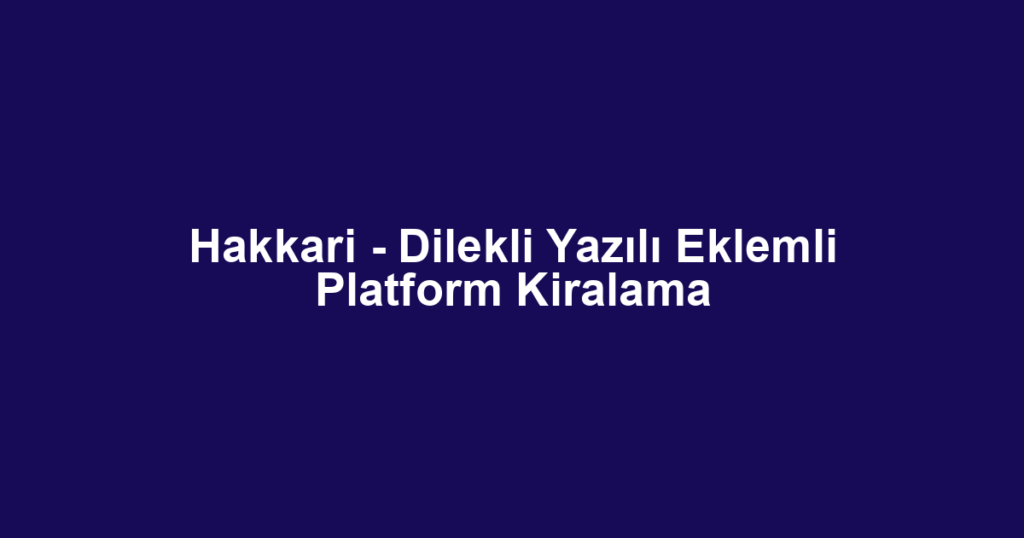 Hakkari - Dilekli Yazılı Eklemli Platform Kiralama