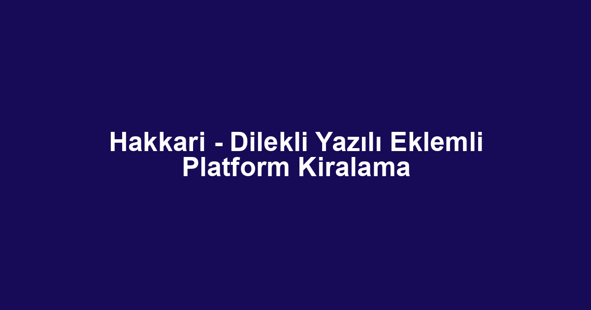 Hakkari - Dilekli Yazılı Eklemli Platform Kiralama