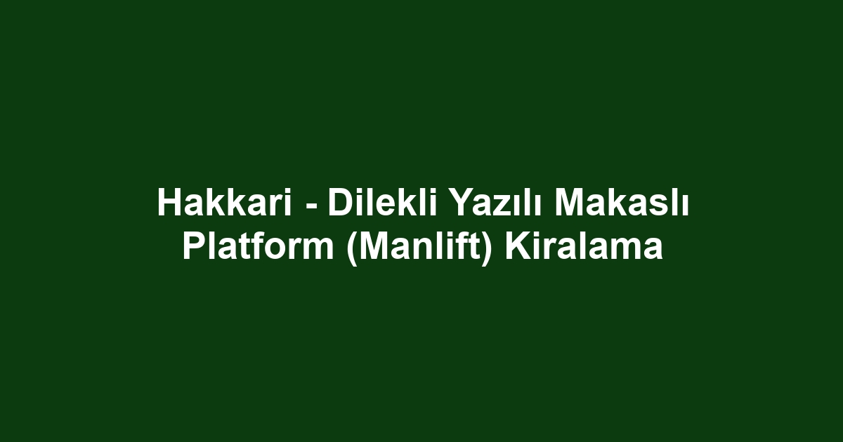 Hakkari - Dilekli Yazılı Makaslı Platform (Manlift) Kiralama