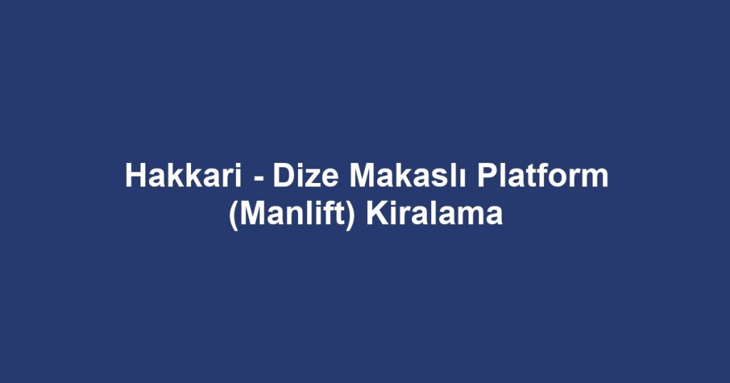 Hakkari - Dize Makaslı Platform (Manlift) Kiralama