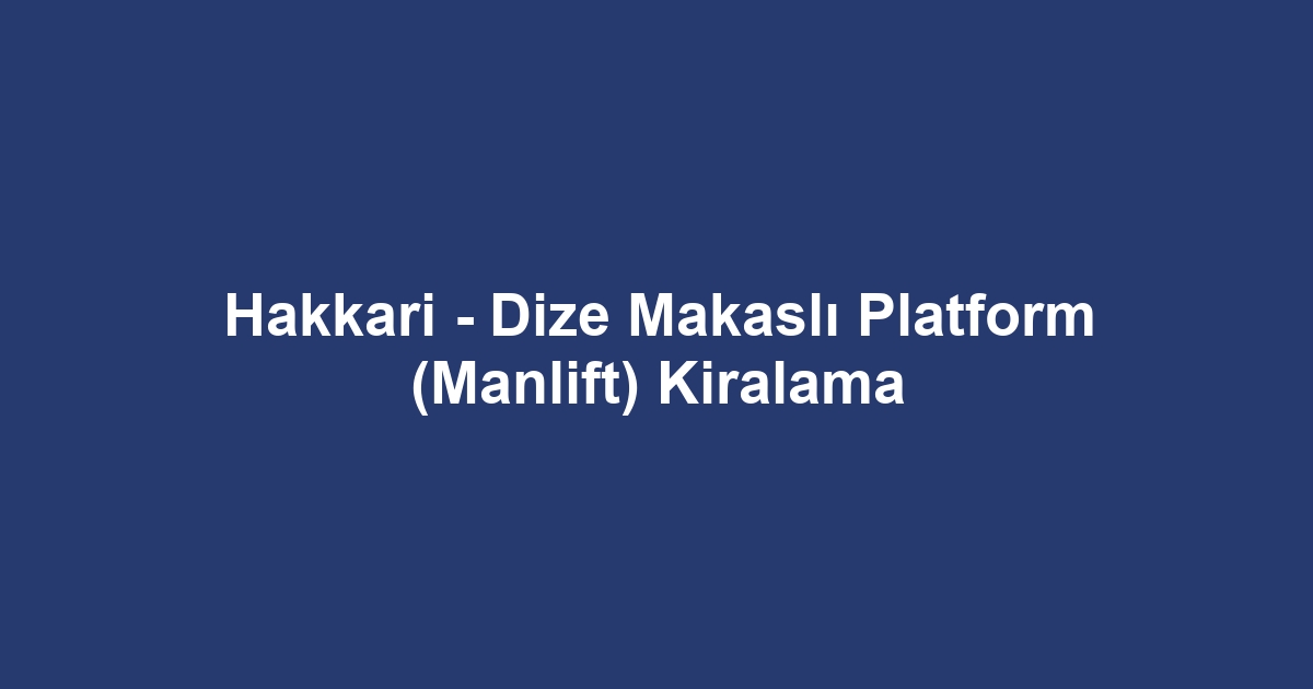 Hakkari - Dize Makaslı Platform (Manlift) Kiralama
