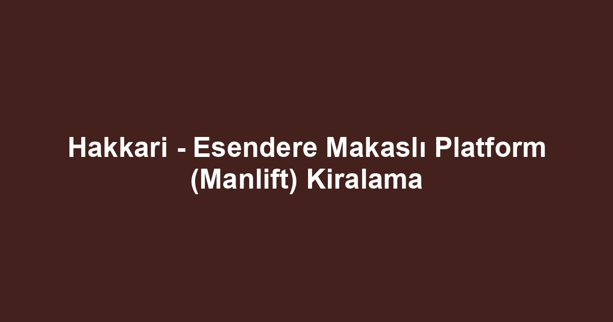 Hakkari - Esendere Makaslı Platform (Manlift) Kiralama