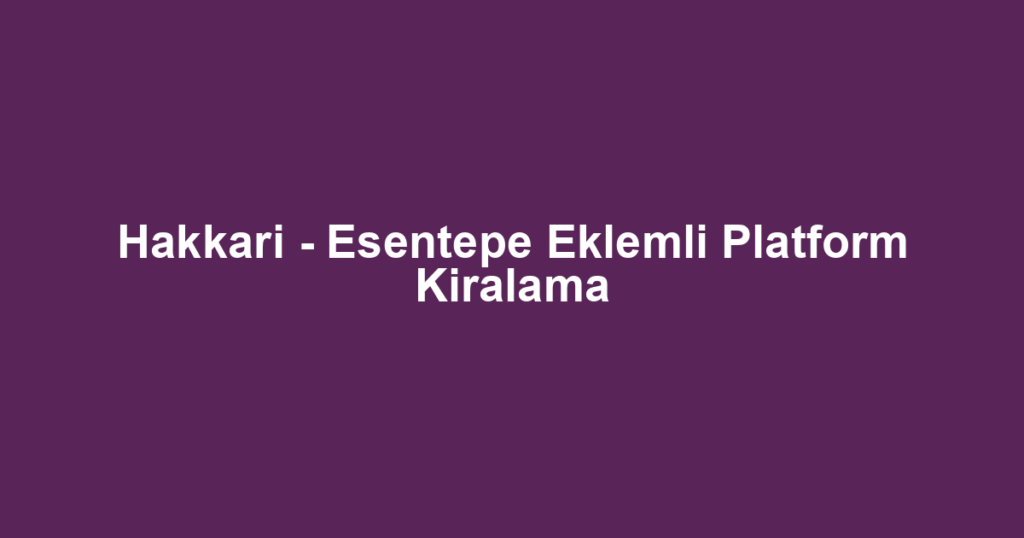 Hakkari - Esentepe Eklemli Platform Kiralama