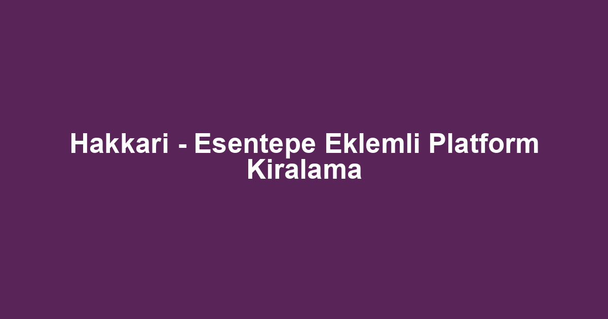 Hakkari - Esentepe Eklemli Platform Kiralama