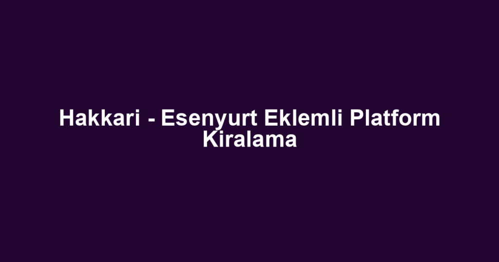 Hakkari - Esenyurt Eklemli Platform Kiralama