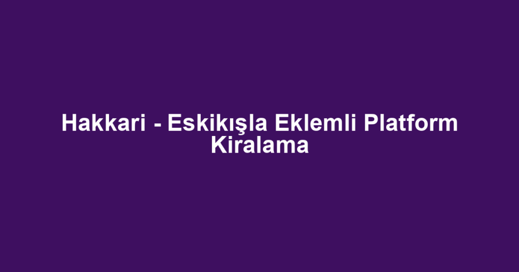 Hakkari - Eskikışla Eklemli Platform Kiralama