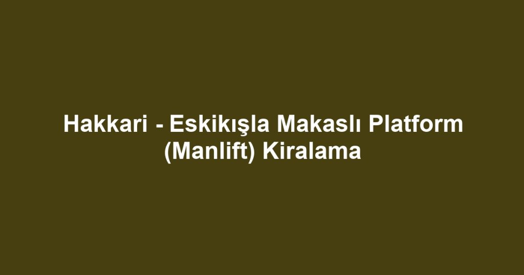 Hakkari - Eskikışla Makaslı Platform (Manlift) Kiralama