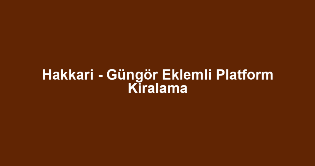 Hakkari - Güngör Eklemli Platform Kiralama