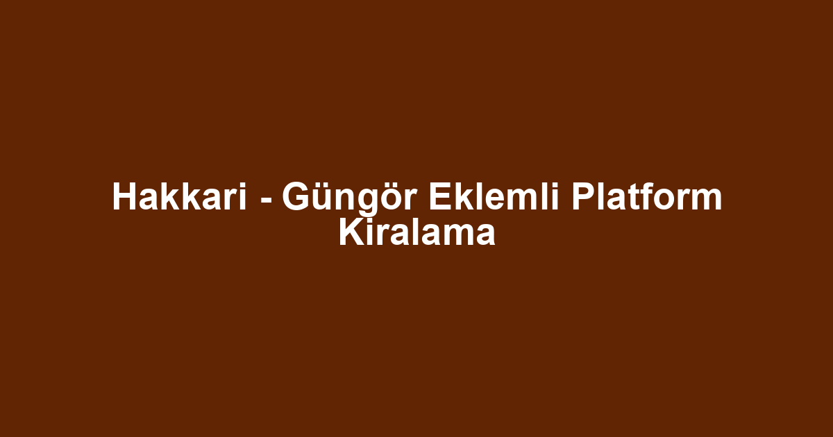 Hakkari - Güngör Eklemli Platform Kiralama