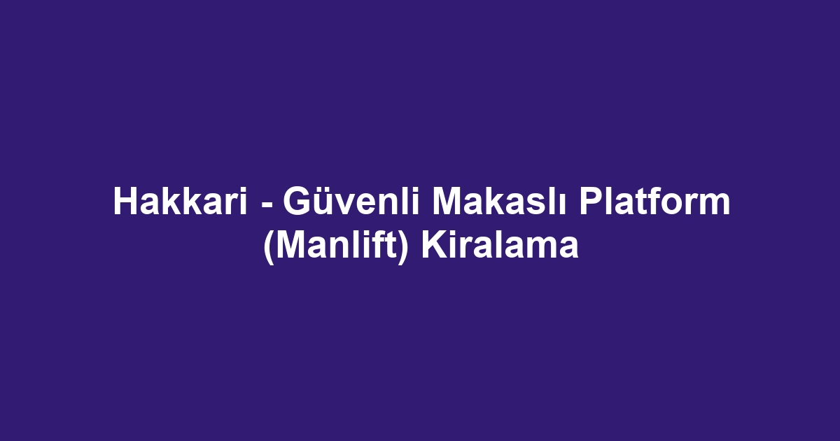 Hakkari - Güvenli Makaslı Platform (Manlift) Kiralama