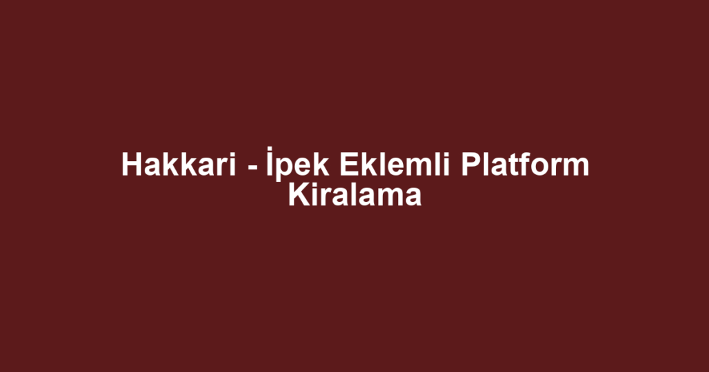 Hakkari - İpek Eklemli Platform Kiralama