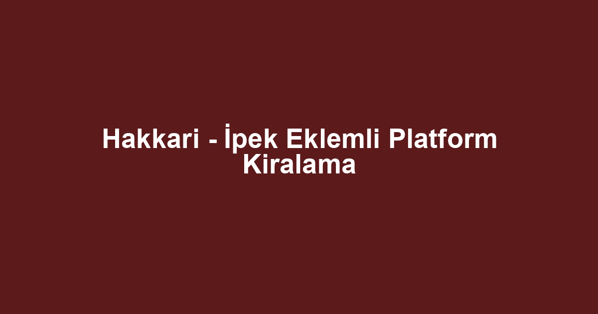 Hakkari - İpek Eklemli Platform Kiralama