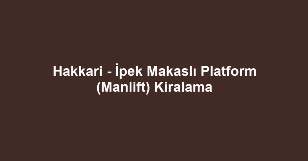 Hakkari - İpek Makaslı Platform (Manlift) Kiralama