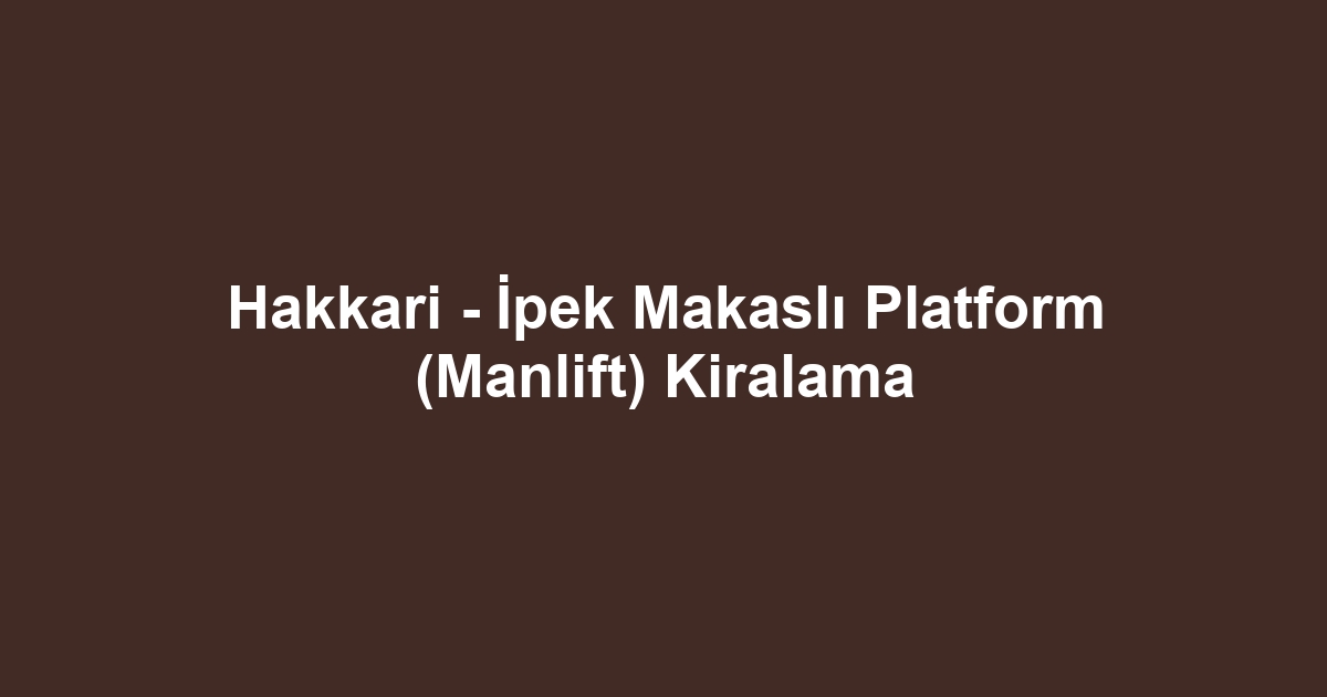 Hakkari - İpek Makaslı Platform (Manlift) Kiralama