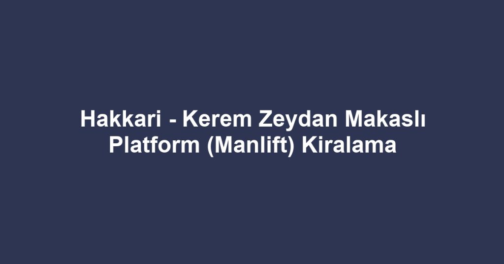 Hakkari - Kerem Zeydan Makaslı Platform (Manlift) Kiralama