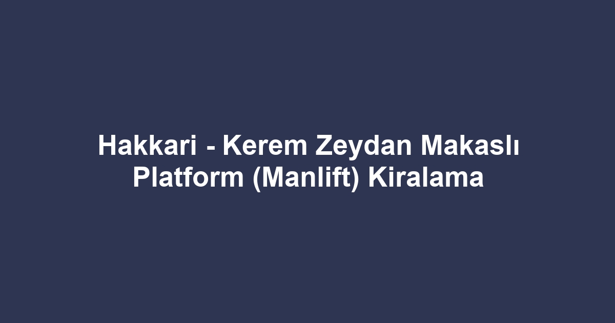 Hakkari - Kerem Zeydan Makaslı Platform (Manlift) Kiralama