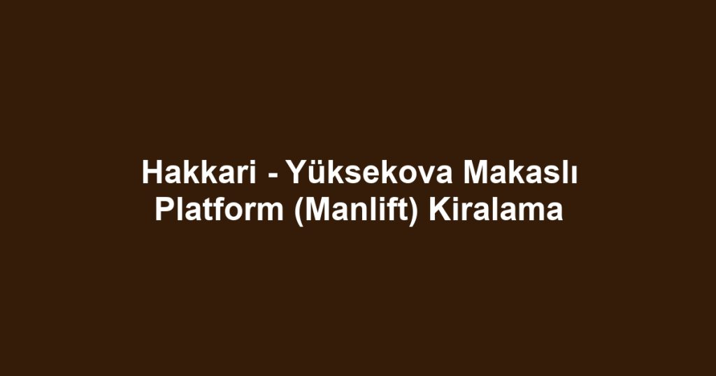Hakkari - Yüksekova Makaslı Platform (Manlift) Kiralama