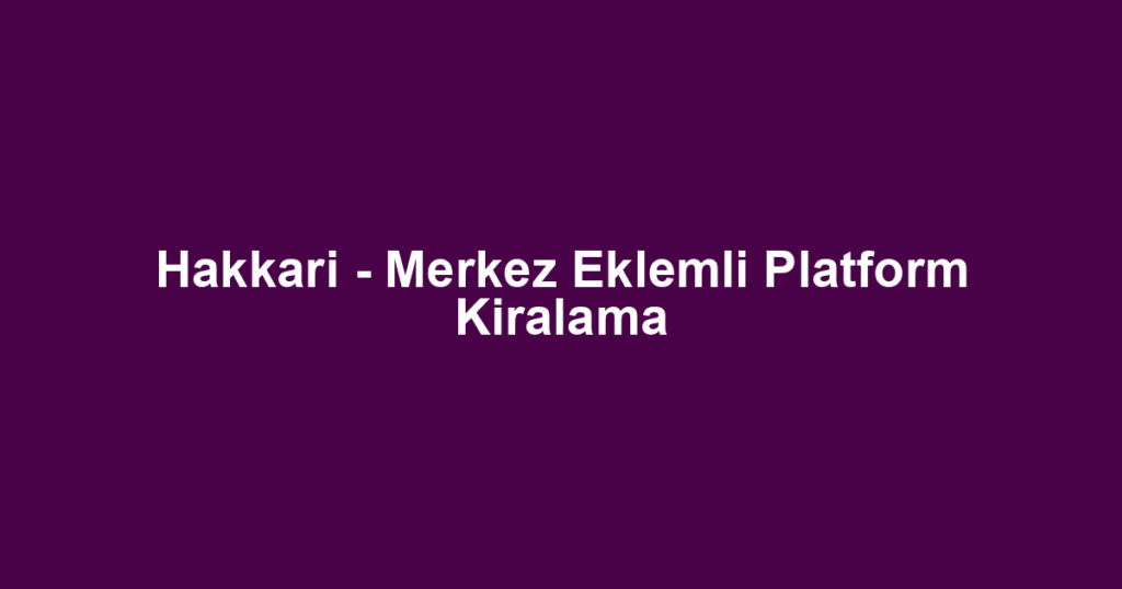 Hakkari - Merkez Eklemli Platform Kiralama
