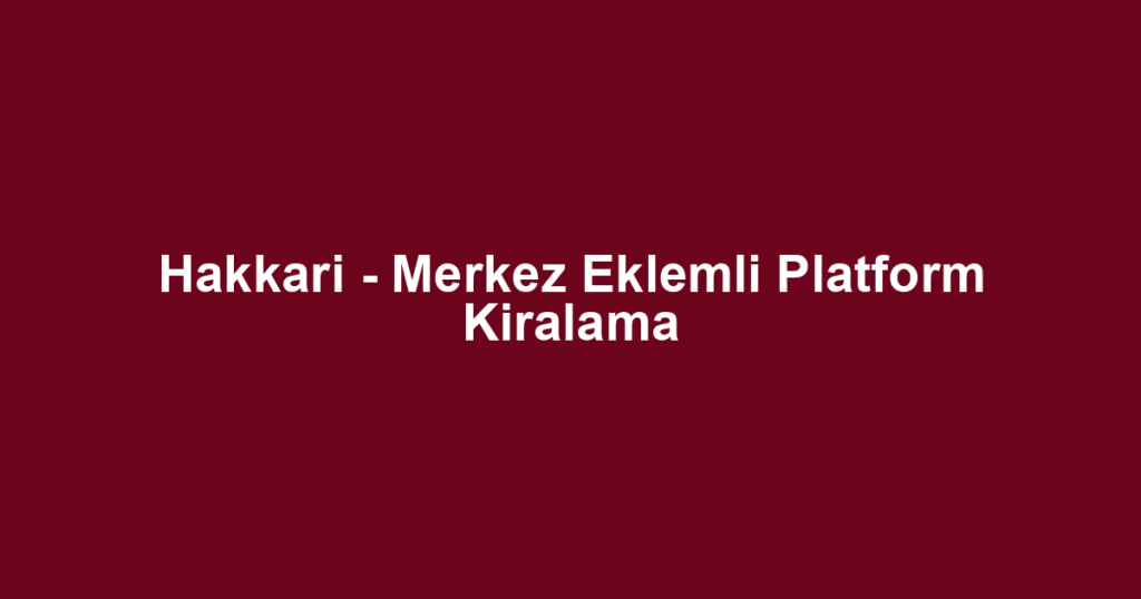 Hakkari - Merkez Eklemli Platform Kiralama