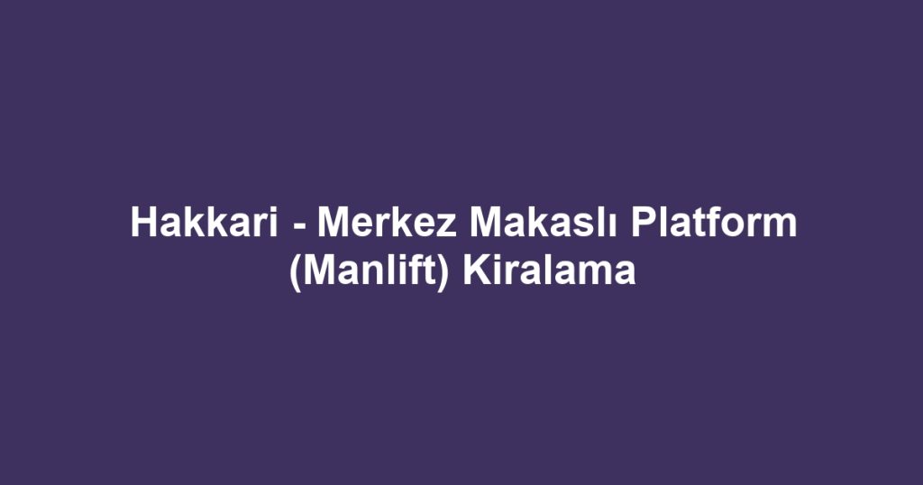 Hakkari - Merkez Makaslı Platform (Manlift) Kiralama