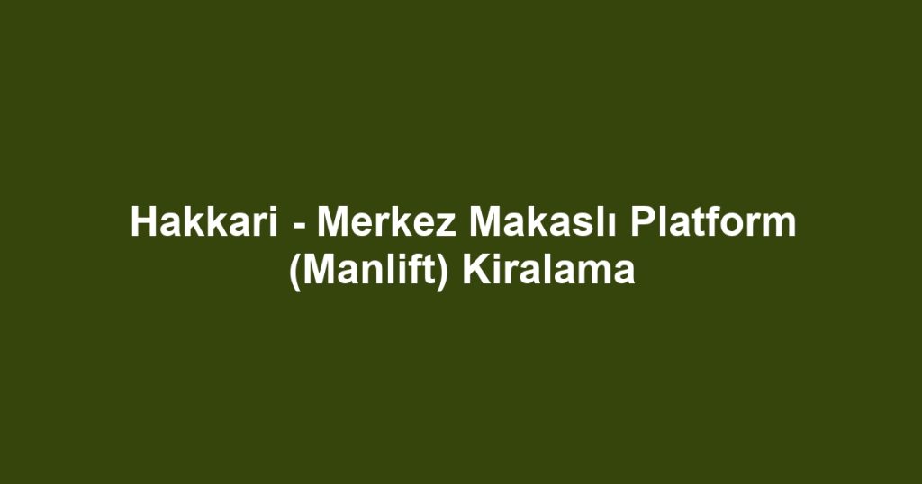 Hakkari - Merkez Makaslı Platform (Manlift) Kiralama
