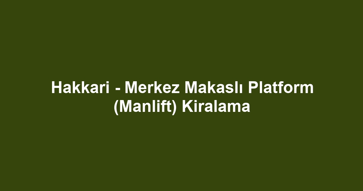 Hakkari - Merkez Makaslı Platform (Manlift) Kiralama