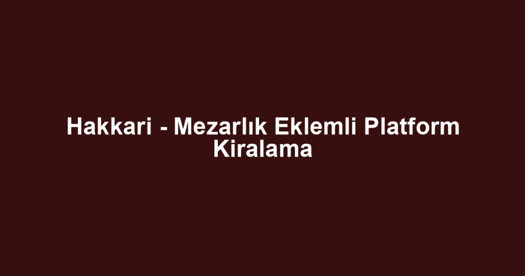 Hakkari - Mezarlık Eklemli Platform Kiralama
