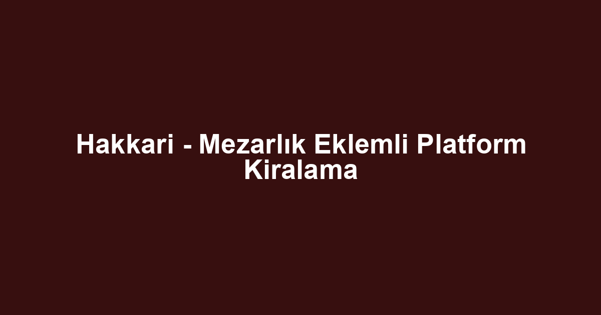 Hakkari - Mezarlık Eklemli Platform Kiralama